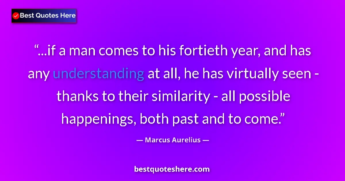 Quote by Marcus Aurelius: ...if a man comes to his fortieth year, and has any understanding at all, he has virtually seen - th...