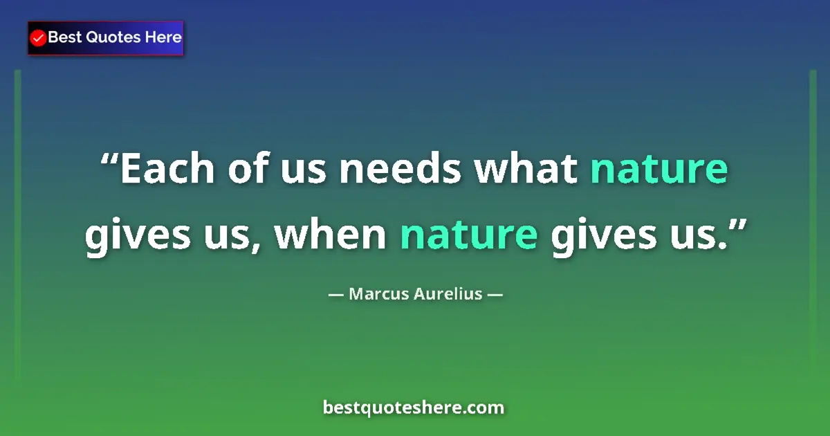Quote by Marcus Aurelius: Each of us needs what nature gives us, when nature