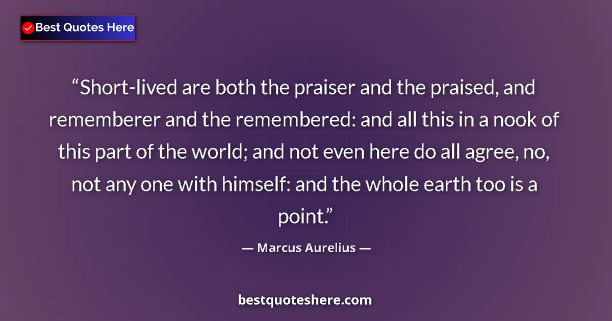 Quote by Marcus Aurelius: Short-lived are both the praiser and the praised, and rememberer and the remembered: and all this in...
