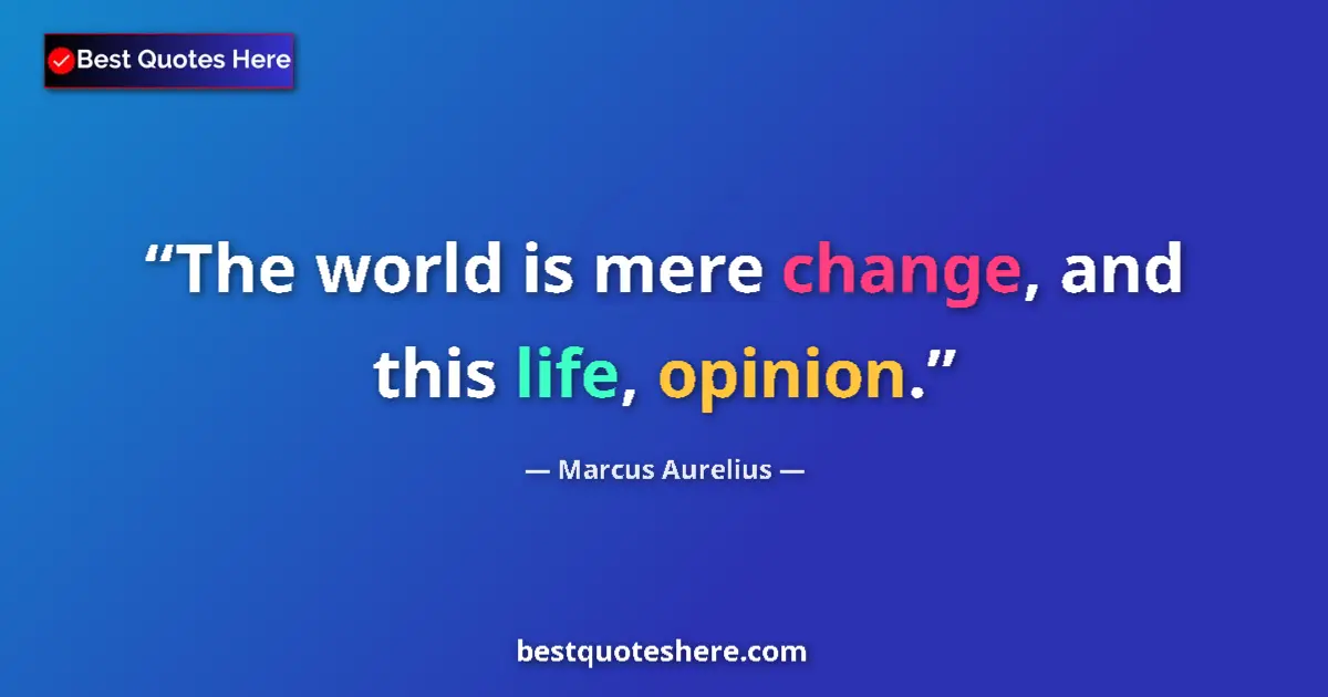 Image for the quote by Marcus Aurelius: The world is mere change, and this life, opinion....