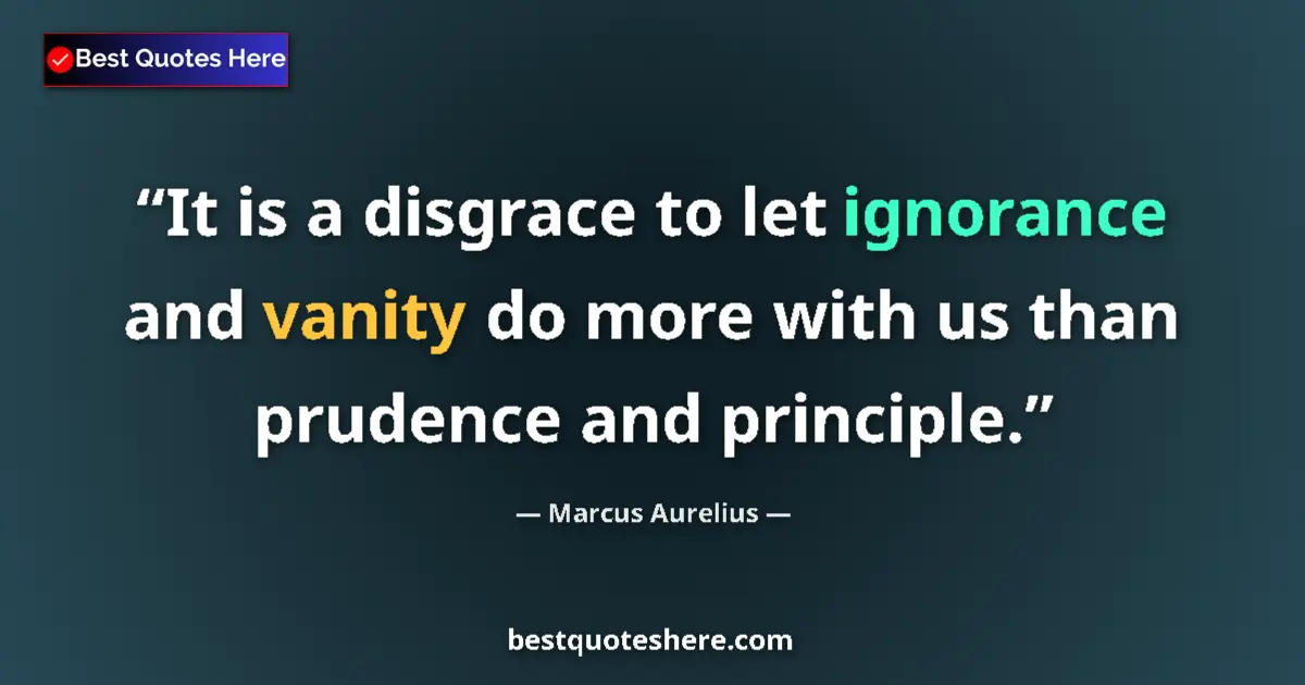 Quote by Marcus Aurelius: It is a disgrace to let ignorance and vanity do more with us than prudence and principle....