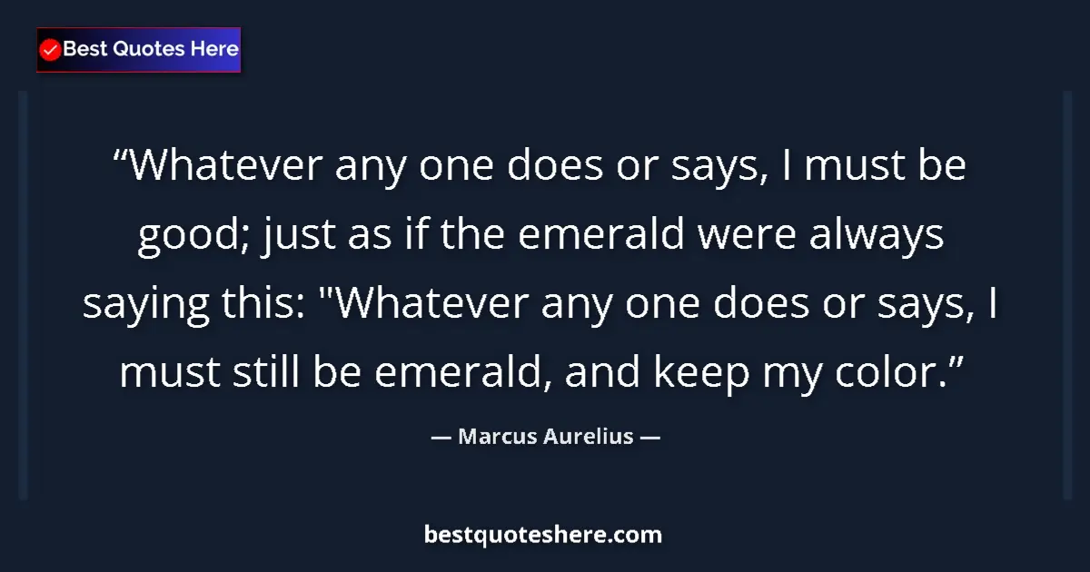 Quote by Marcus Aurelius: Whatever any one does or says, I must be good; jus