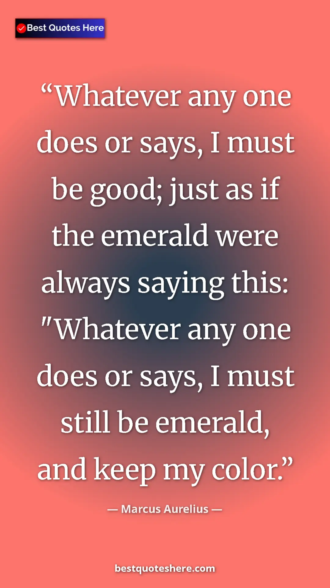 Pinterest quote poster by Marcus Aurelius: "Whatever any one does or says, I must be good; just as if..."