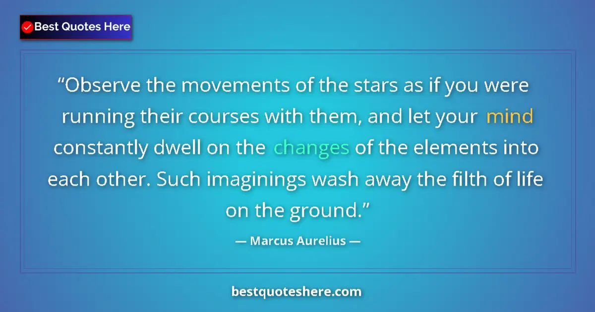 Quote by Marcus Aurelius: Observe the movements of the stars as if you were running their courses with them, and let your mind...