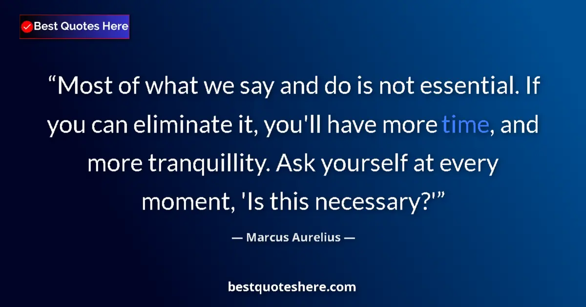 Quote by Marcus Aurelius: Most of what we say and do is not essential. If you can eliminate it, you'll have more time, and mor...