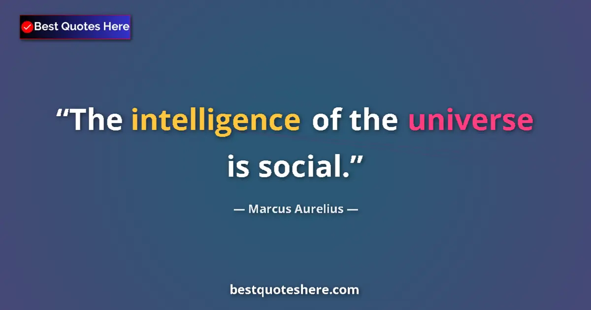 Quote by Marcus Aurelius: The intelligence of the universe is social.