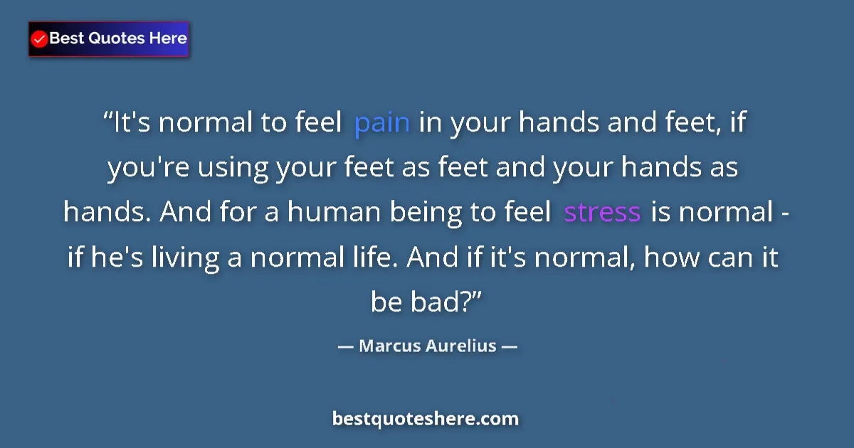 Quote by Marcus Aurelius: It's normal to feel pain in your hands and feet, if you're using your feet as feet and your hands as...