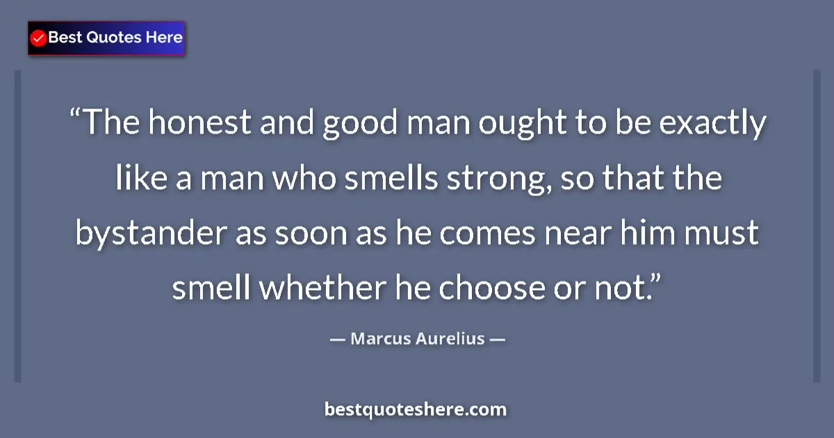 Image for the quote by Marcus Aurelius: The honest and good man ought to be exactly like a man who smells strong, so that the bystander as s...
