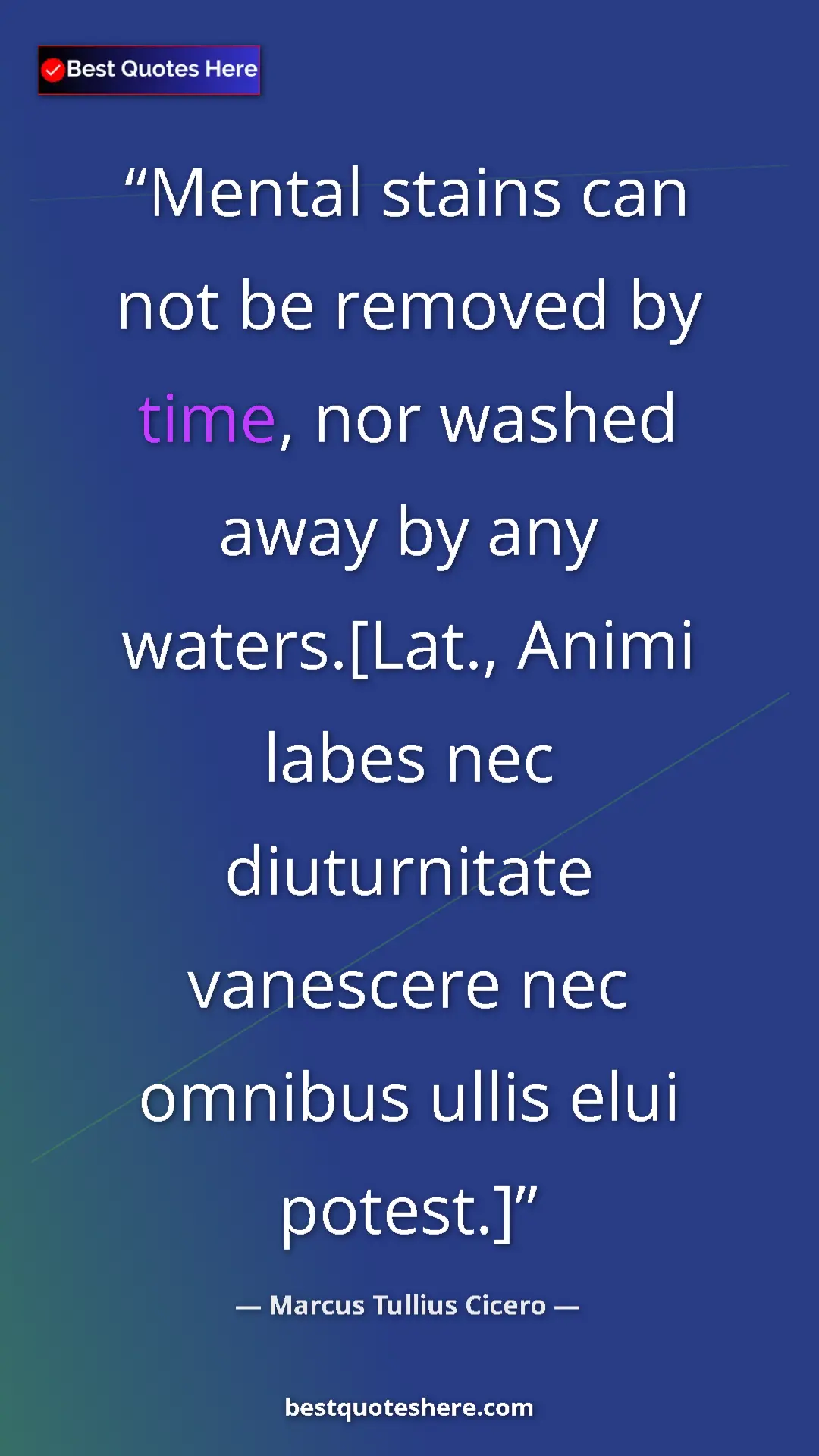 Pinterest quote poster by Marcus Tullius Cicero: "Mental stains can not be removed by time, nor washed away..."