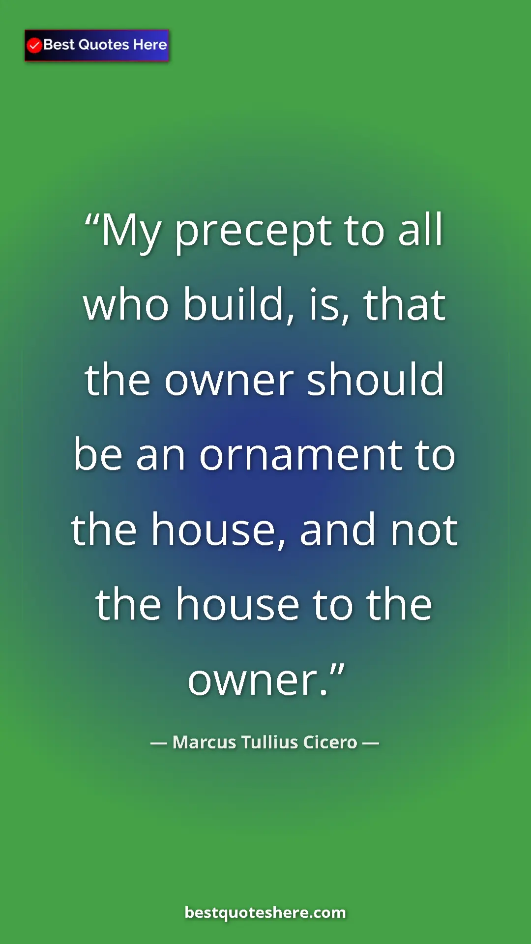 Pinterest quote poster by Marcus Tullius Cicero: "My precept to all who build, is, that the owner should be..."