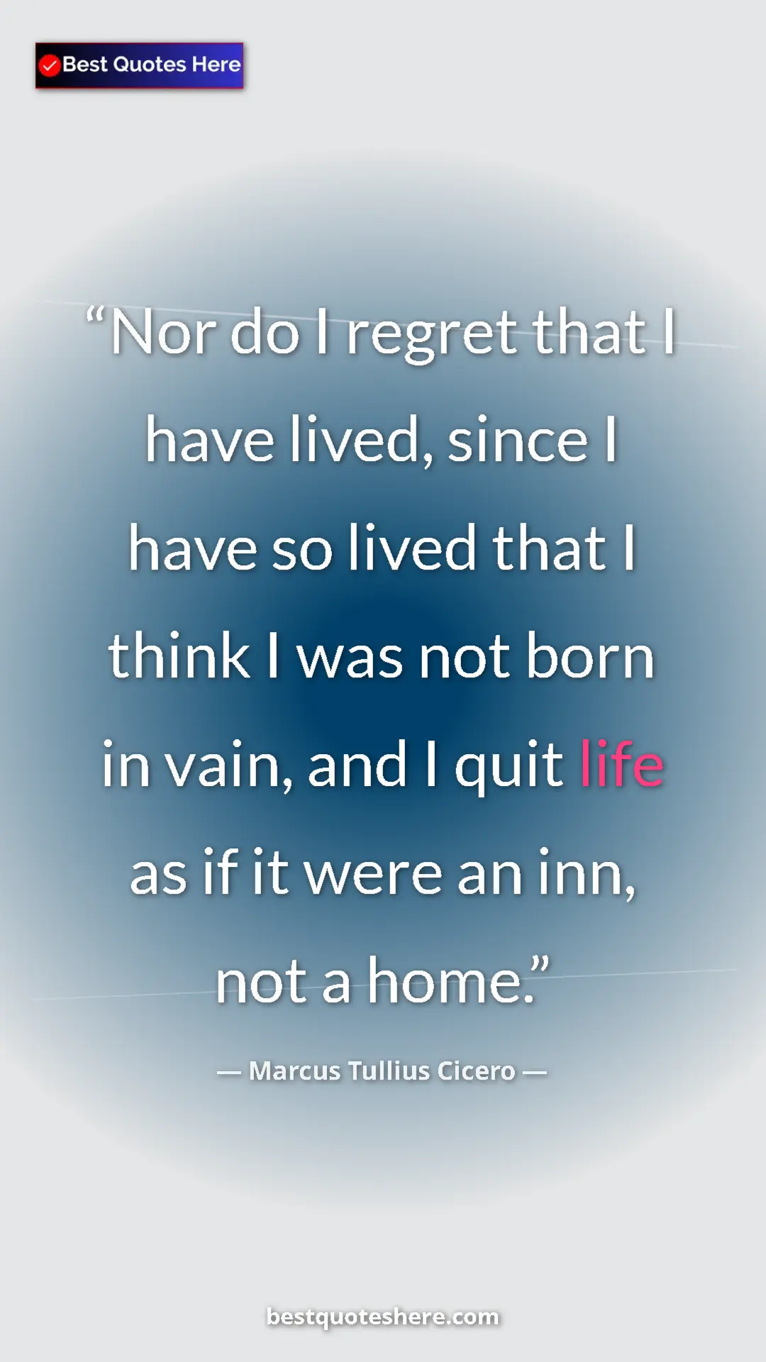 Pinterest quote poster by Marcus Tullius Cicero: "Nor do I regret that I have lived, since I have so lived..."