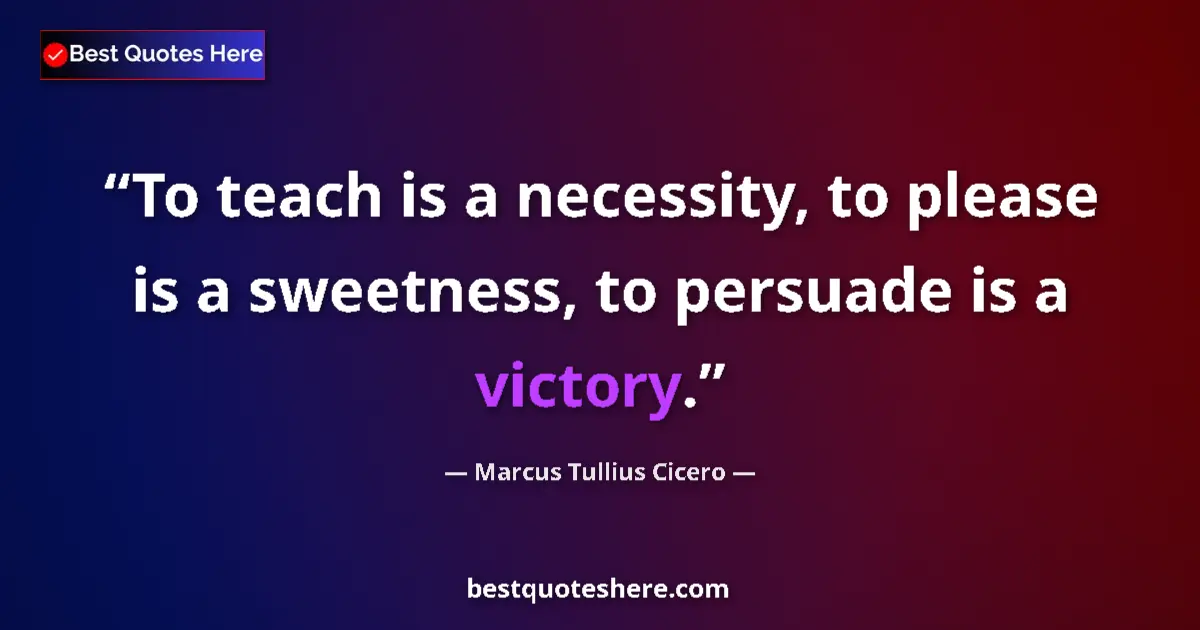 Quote by Marcus Tullius Cicero: To teach is a necessity, to please is a sweetness, to persuade is a victory....