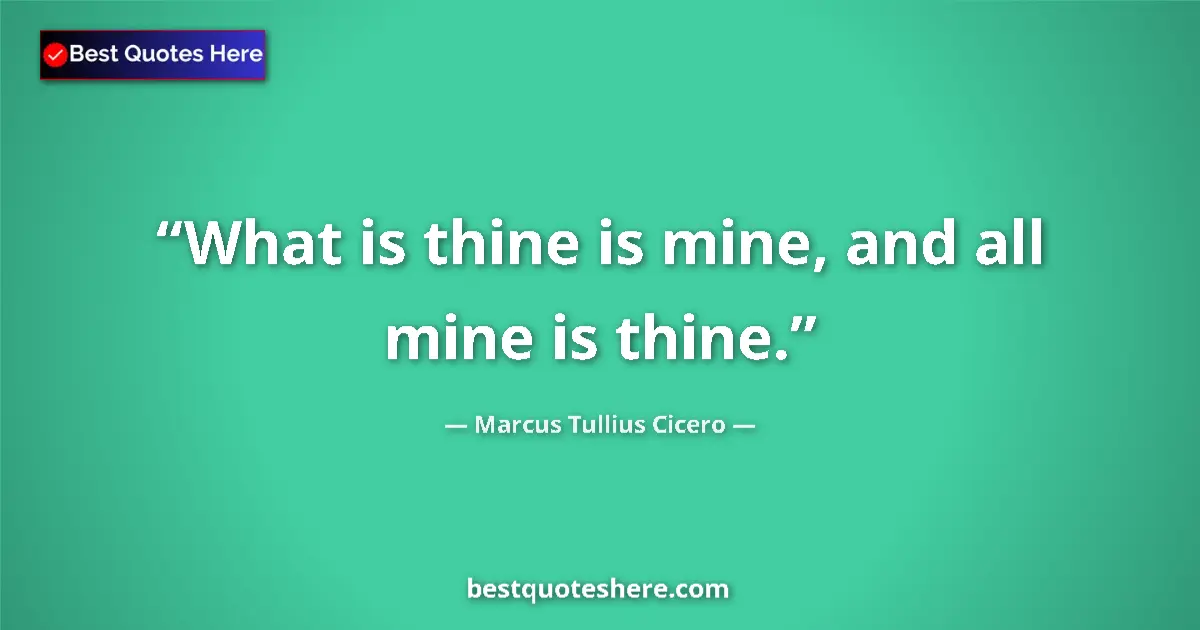 Quote by Marcus Tullius Cicero: What is thine is mine, and all mine is thine....