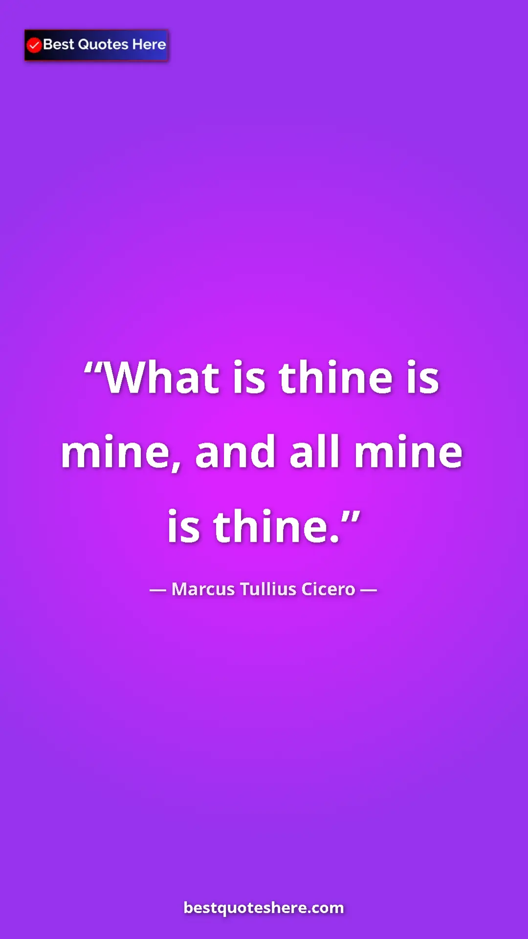 Pinterest quote poster by Marcus Tullius Cicero: "What is thine is mine, and all mine is thine."