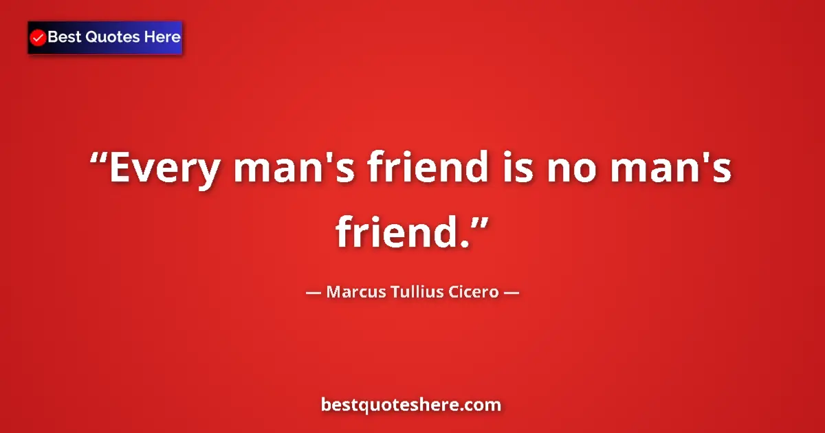 Quote by Marcus Tullius Cicero: Every man's friend is no man's friend....