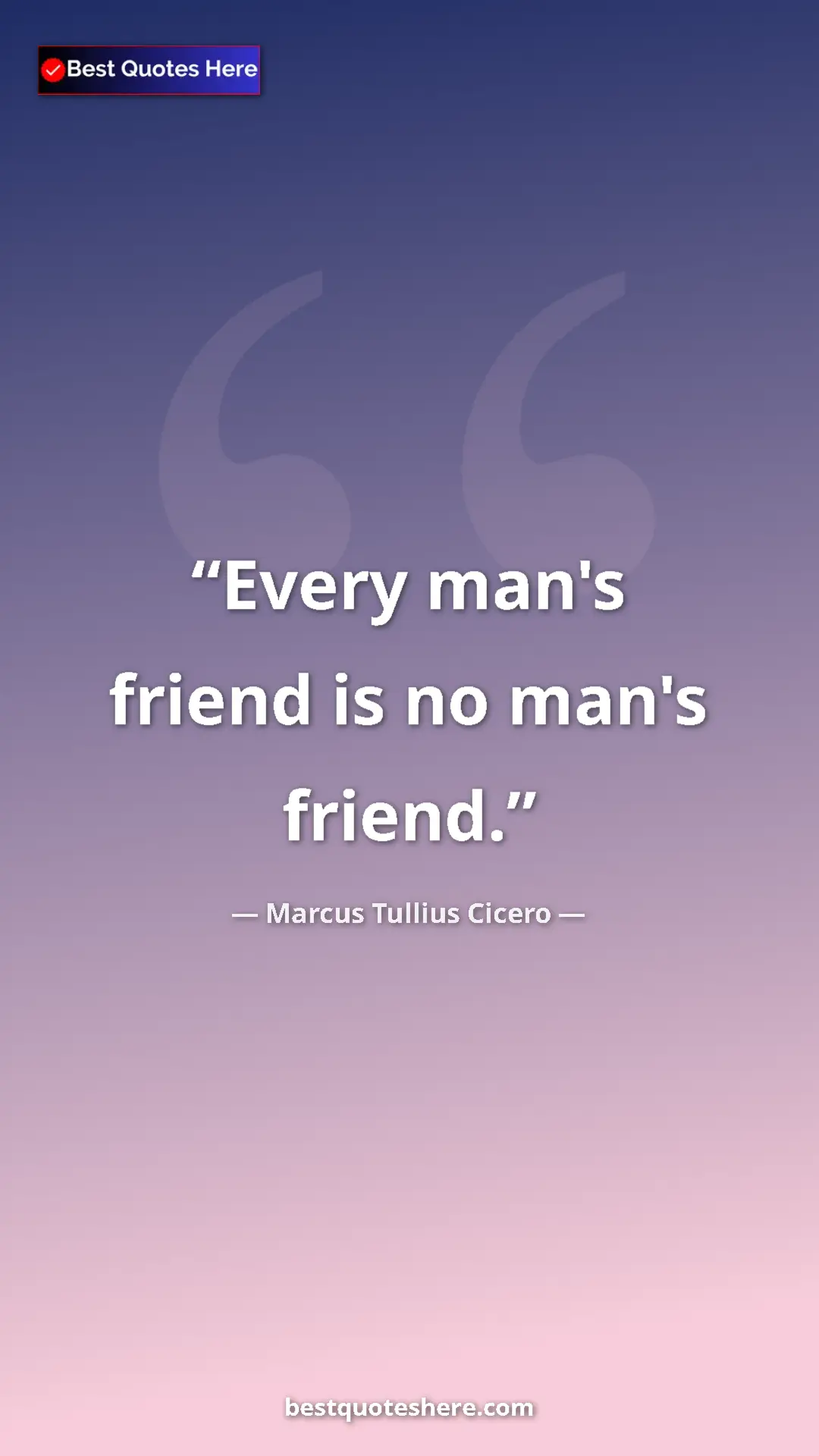 Pinterest quote poster by Marcus Tullius Cicero: "Every man's friend is no man's friend."