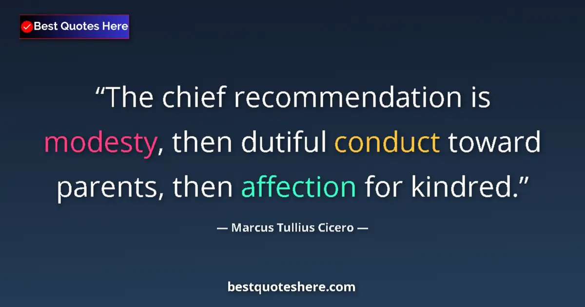 Quote by Marcus Tullius Cicero: The chief recommendation is modesty, then dutiful conduct toward parents, then affection for kindred...