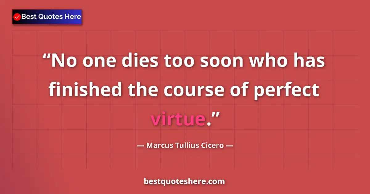 Quote by Marcus Tullius Cicero: No one dies too soon who has finished the course of perfect virtue....