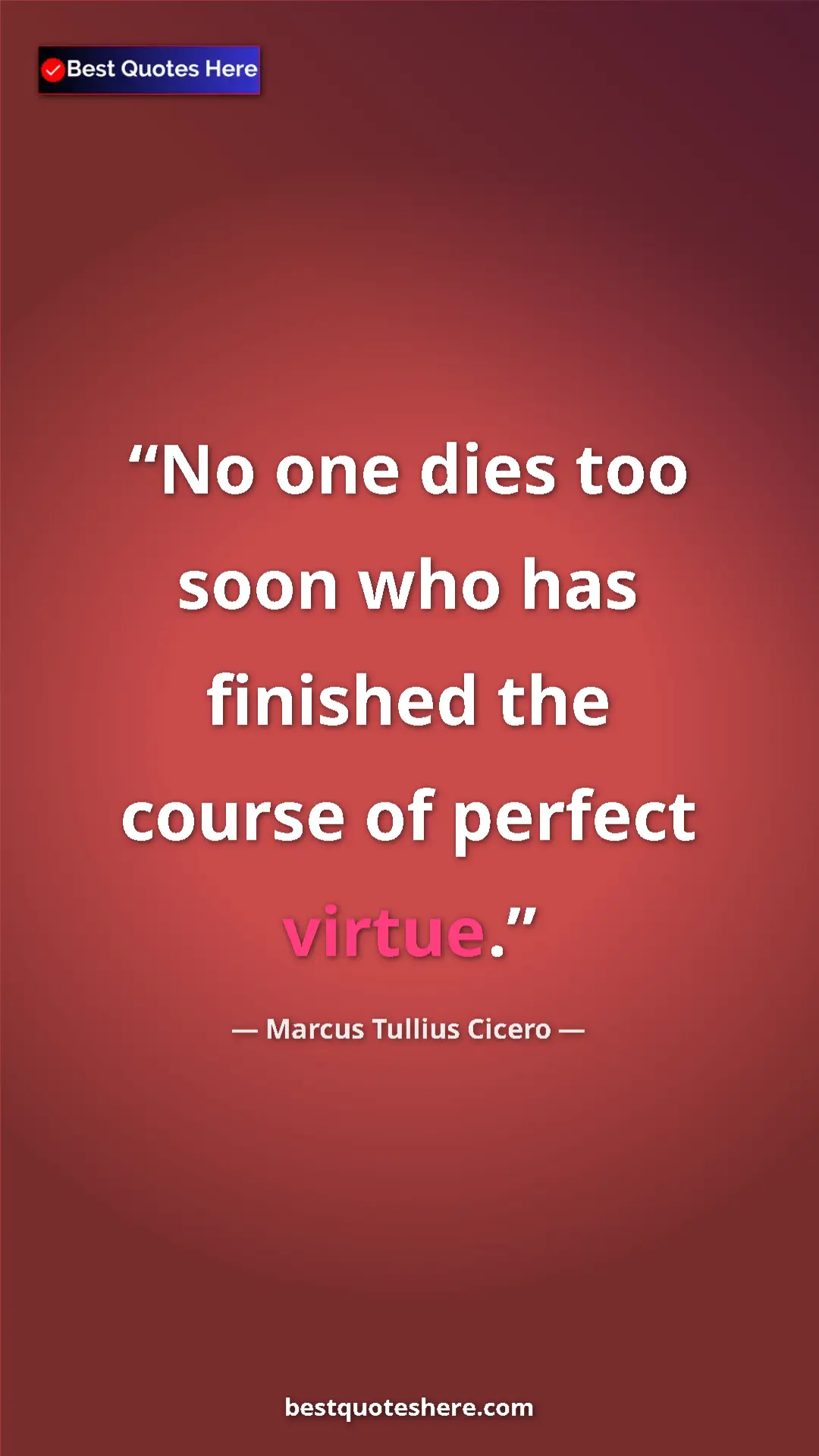 Pinterest quote poster by Marcus Tullius Cicero: "No one dies too soon who has finished the course of perfect..."