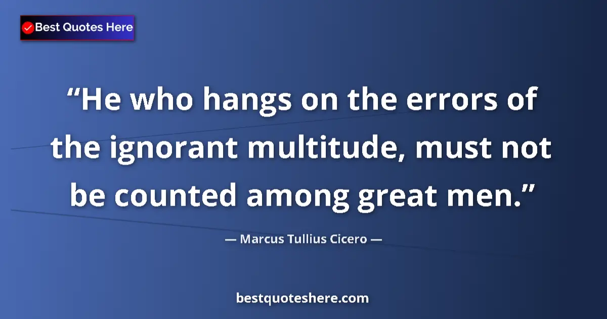 Quote by Marcus Tullius Cicero: He who hangs on the errors of the ignorant multitu