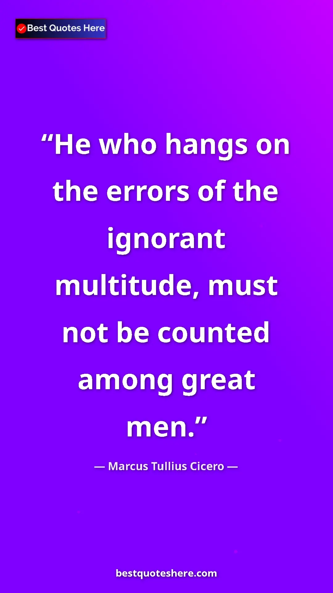 Pinterest quote poster by Marcus Tullius Cicero: "He who hangs on the errors of the ignorant multitude, must..."