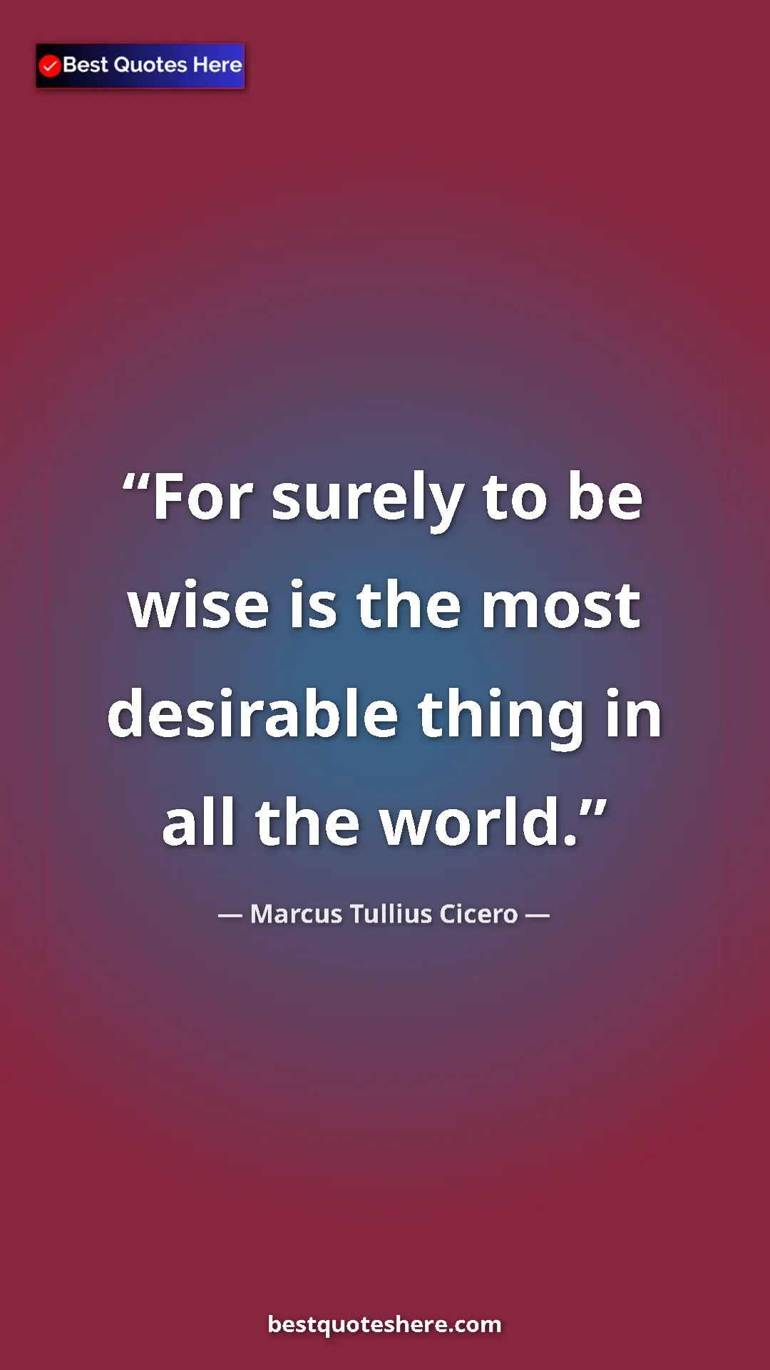 Pinterest quote poster by Marcus Tullius Cicero: "For surely to be wise is the most desirable thing in all..."