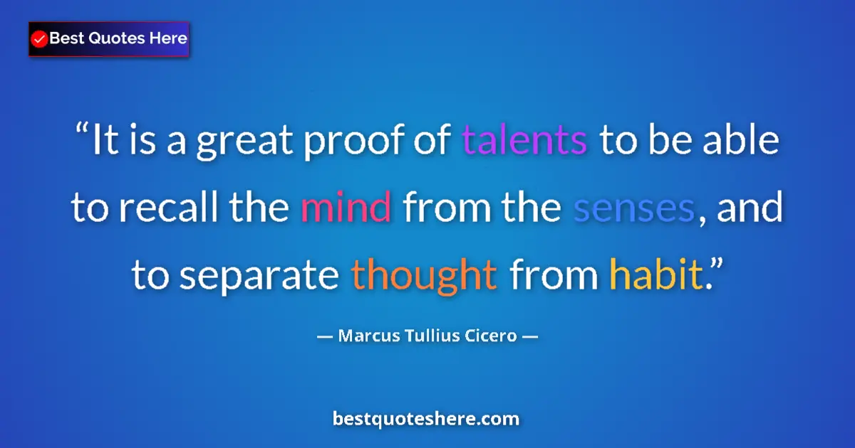 Quote by Marcus Tullius Cicero: It is a great proof of talents to be able to recall the mind from the senses, and to separate though...