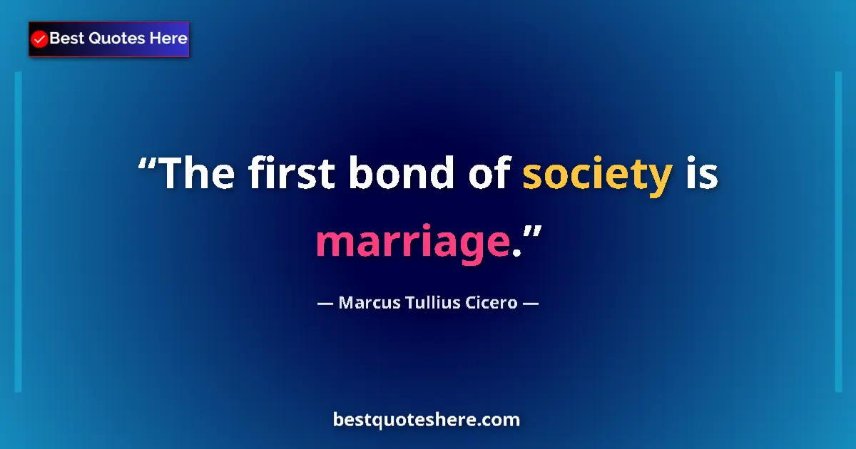 Quote by Marcus Tullius Cicero: The first bond of society is marriage....