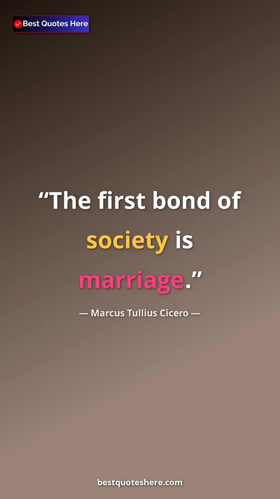 Pinterest quote poster by Marcus Tullius Cicero: "The first bond of society is marriage."