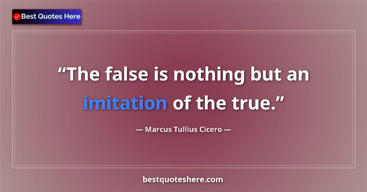 Quote by Marcus Tullius Cicero: The false is nothing but an imitation of the true....