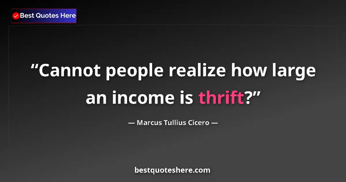 Quote by Marcus Tullius Cicero: Cannot people realize how large an income is thrift?...