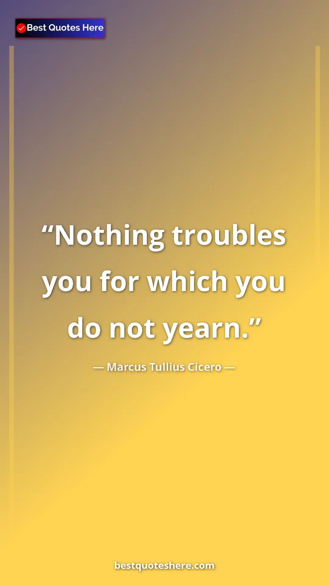 Pinterest quote poster by Marcus Tullius Cicero: "Nothing troubles you for which you do not yearn."