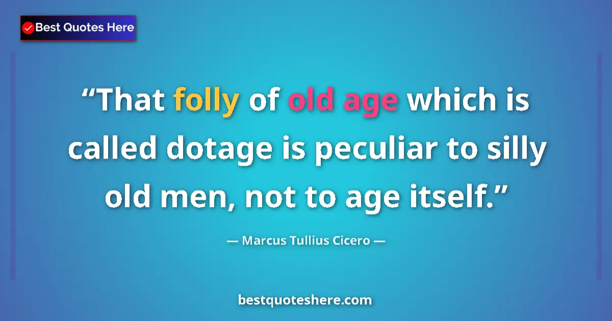 Quote by Marcus Tullius Cicero: That folly of old age which is called dotage is peculiar to silly old men, not to age itself....