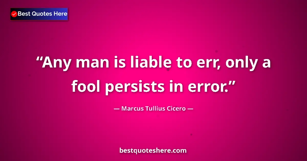 Quote by Marcus Tullius Cicero: Any man is liable to err, only a fool persists in error....