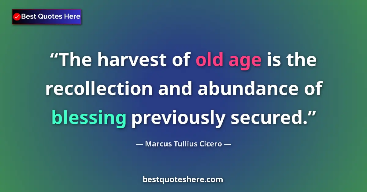 Quote by Marcus Tullius Cicero: The harvest of old age is the recollection and abundance of blessing previously secured....