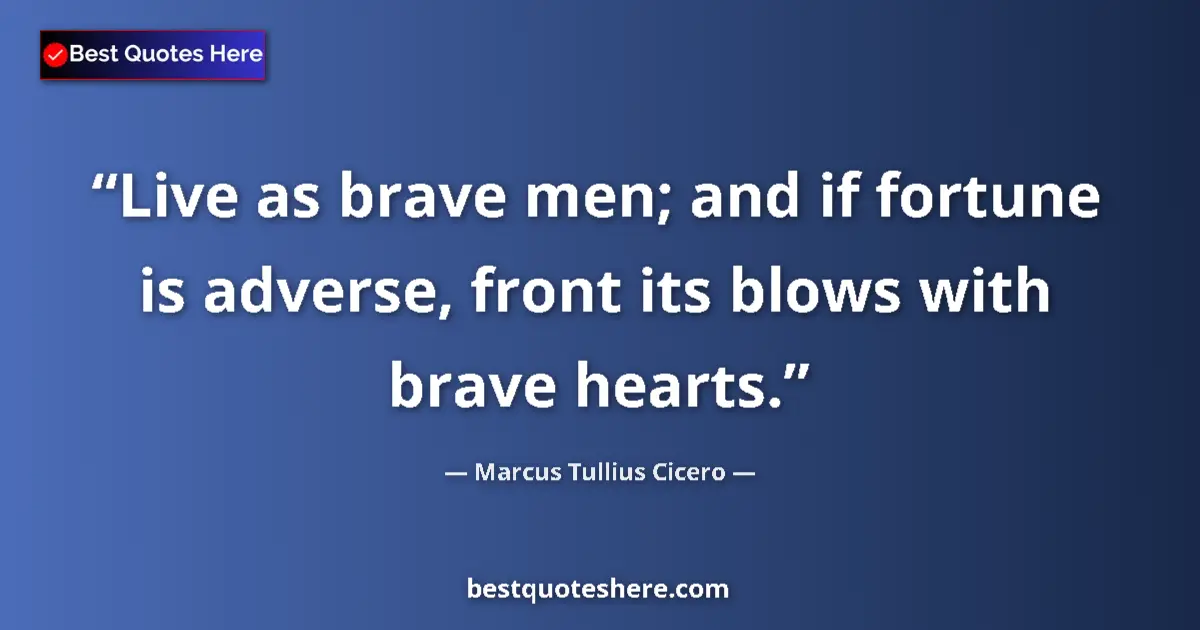 Quote by Marcus Tullius Cicero: Live as brave men; and if fortune is adverse, front its blows with brave hearts....