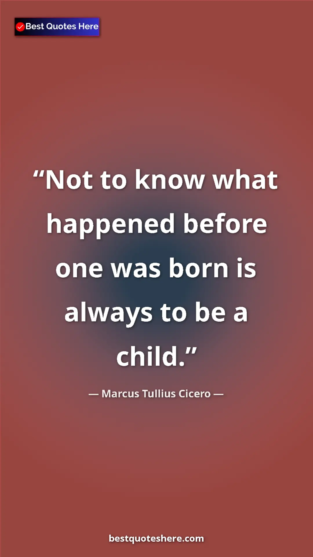 Pinterest quote poster by Marcus Tullius Cicero: "Not to know what happened before one was born is always to..."