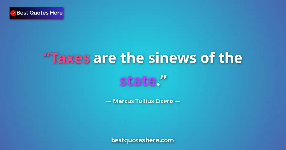 Quote by Marcus Tullius Cicero: Taxes are the sinews of the state....
