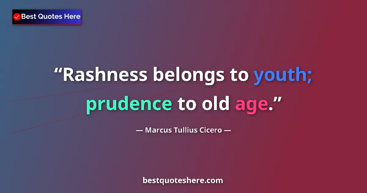 Quote by Marcus Tullius Cicero: Rashness belongs to youth; prudence to old age....