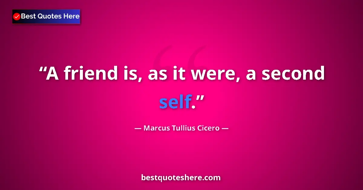 Marcus Tullius Cicero quote: "A friend is, as it were, a second self."