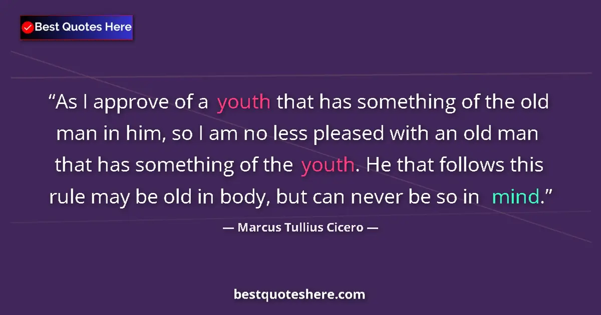 Quote by Marcus Tullius Cicero: As I approve of a youth that has something of the old man in him, so I am no less pleased with an ol...
