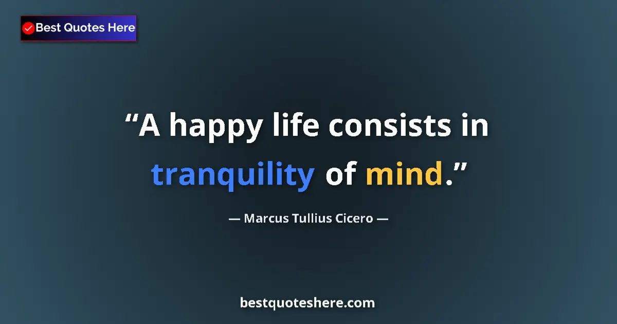 Quote by Marcus Tullius Cicero: A happy life consists in tranquility of mind....