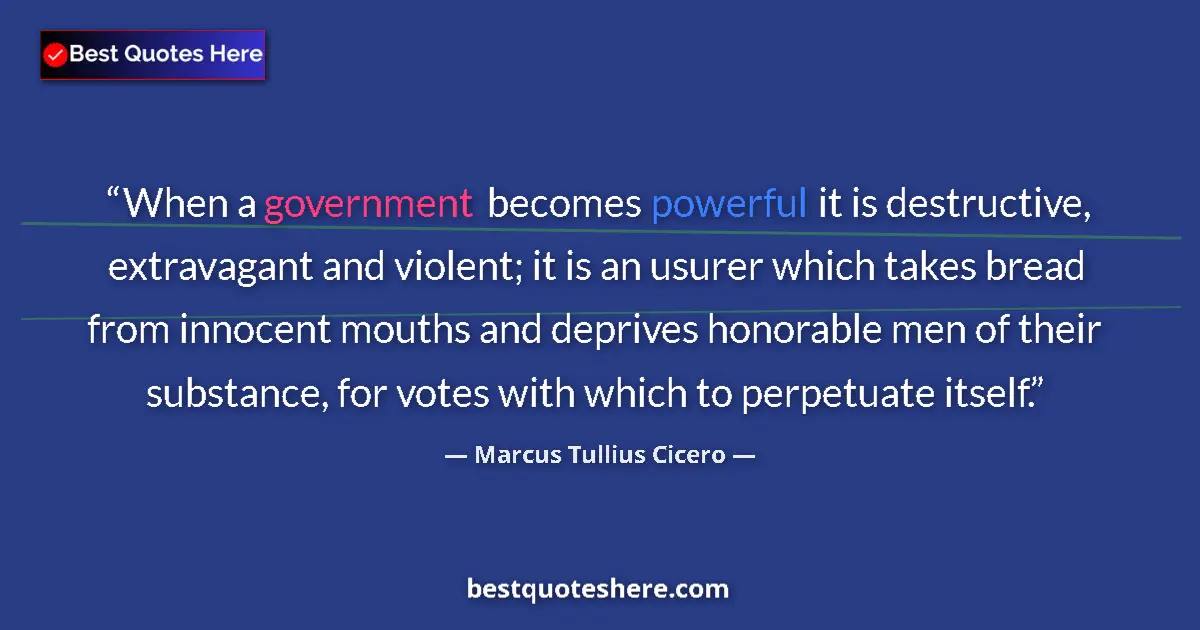 Quote by Marcus Tullius Cicero: When a government becomes powerful it is destructive, extravagant and violent; it is an usurer which...