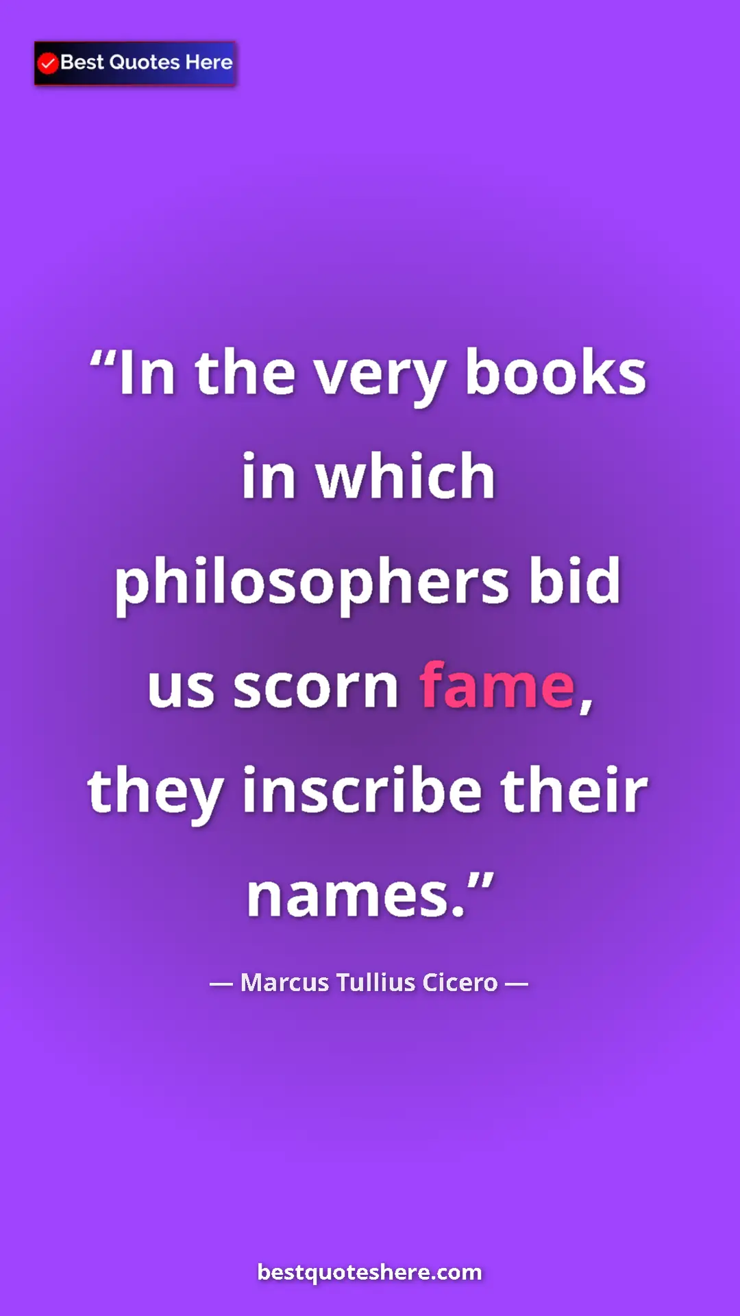 Pinterest quote poster by Marcus Tullius Cicero: "In the very books in which philosophers bid us scorn fame,..."