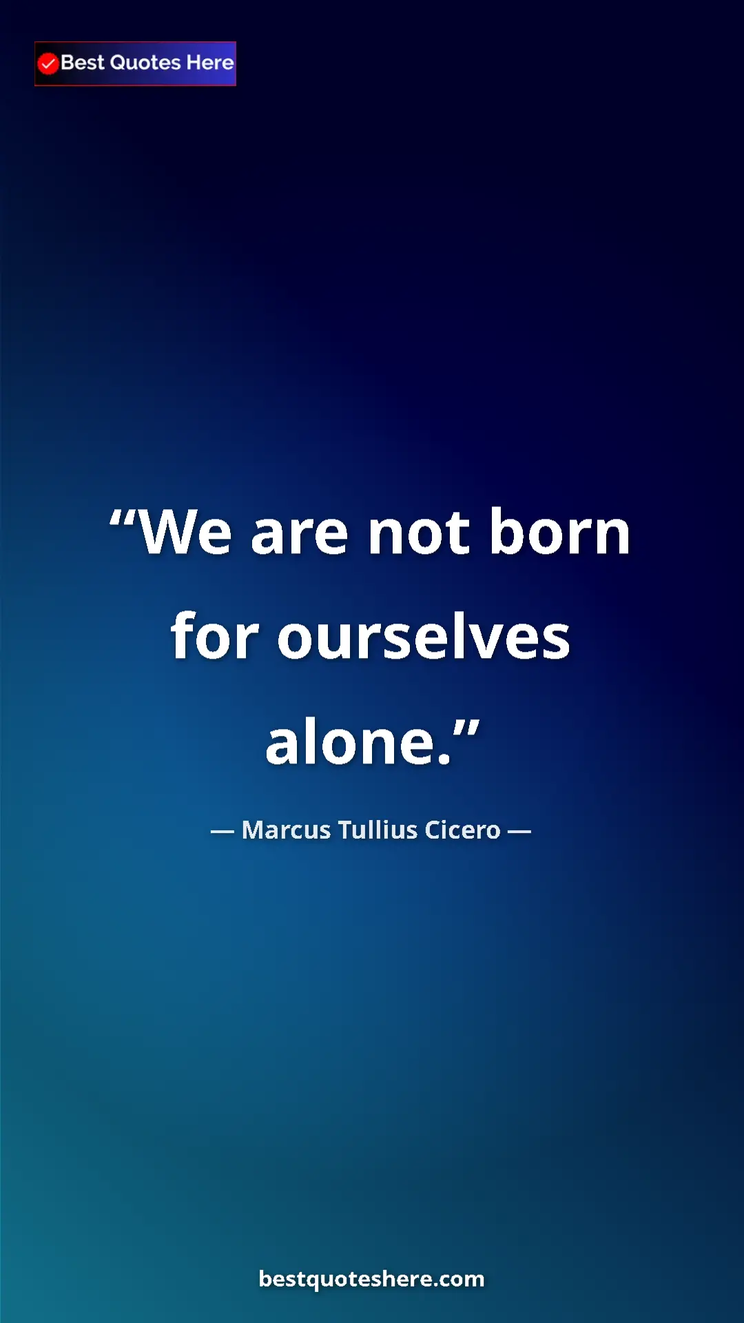 Pinterest quote poster by Marcus Tullius Cicero: "We are not born for ourselves alone."