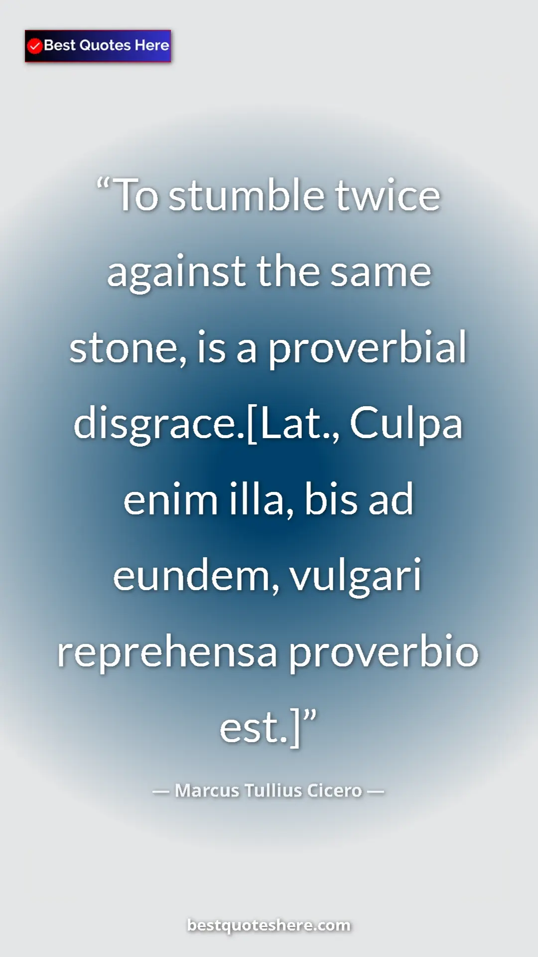 Marcus Tullius Cicero Quote Card: "To stumble twice against the same stone, is a proverbial..." Pinterest quote poster by Marcus Tullius Cicero: "To stumble twice against the same stone, is a proverbial..."