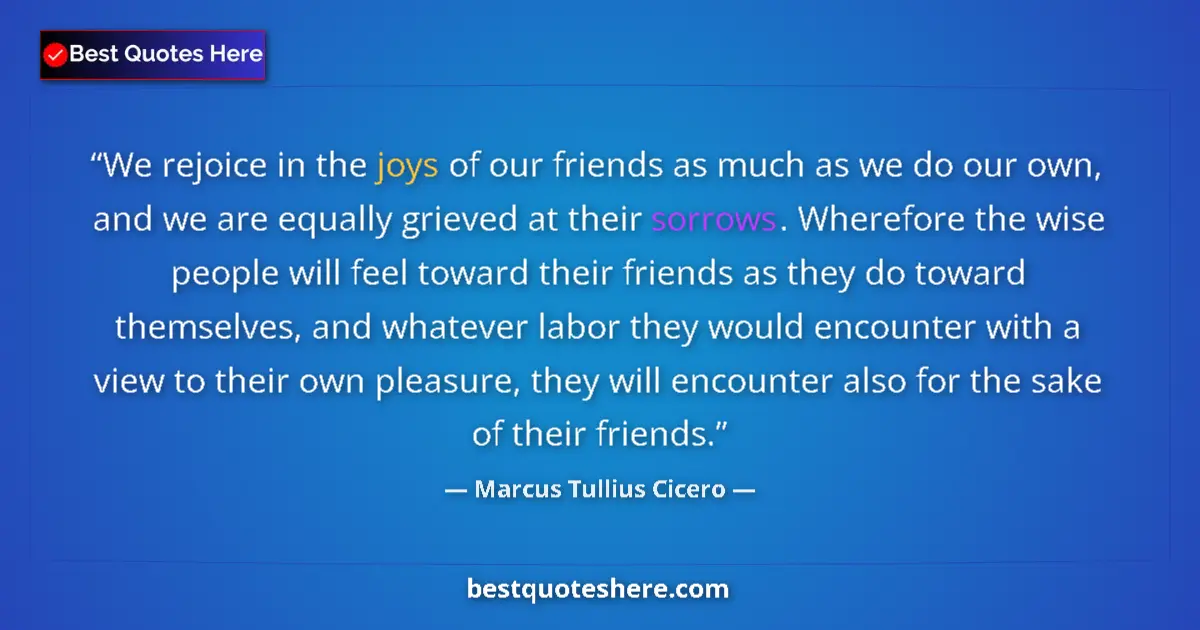 Image for the quote by Marcus Tullius Cicero: We rejoice in the joys of our friends as much as we do our own, and we are equally grieved at their ...