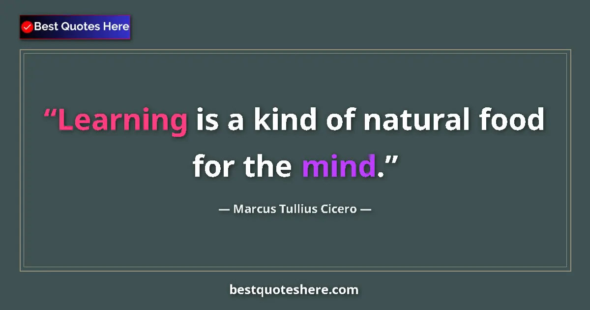 Quote by Marcus Tullius Cicero: Learning is a kind of natural food for the mind....