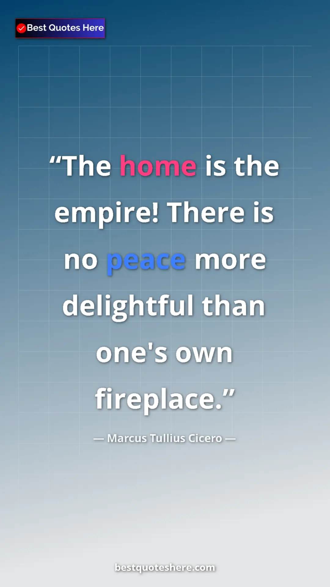 Marcus Tullius Cicero Quote Card: "The home is the empire! There is no peace more delightful..." Pinterest quote poster by Marcus Tullius Cicero: "The home is the empire! There is no peace more delightful..."