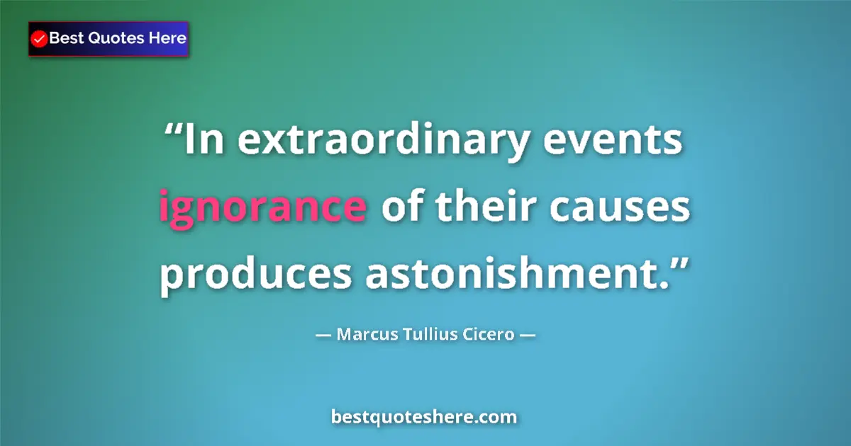 Quote by Marcus Tullius Cicero: In extraordinary events ignorance of their causes produces astonishment....